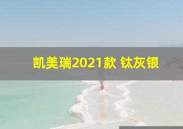 凯美瑞2021款 钛灰银